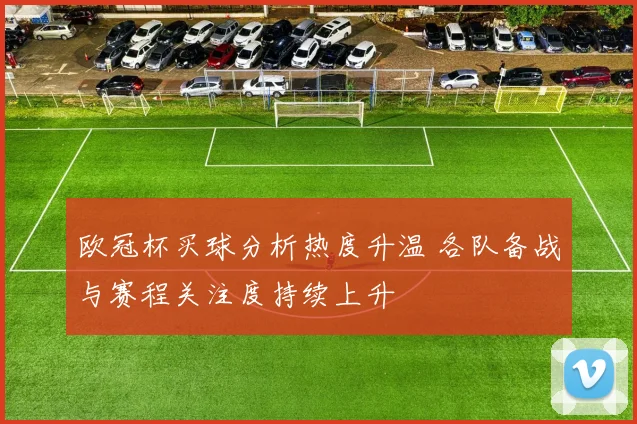 欧冠杯买球分析热度升温 各队备战与赛程关注度持续上升