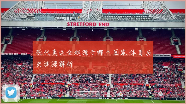 现代奥运会起源于哪个国家 体育历史渊源解析