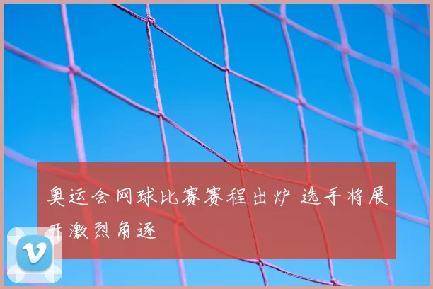 奥运会网球比赛赛程出炉 选手将展开激烈角逐