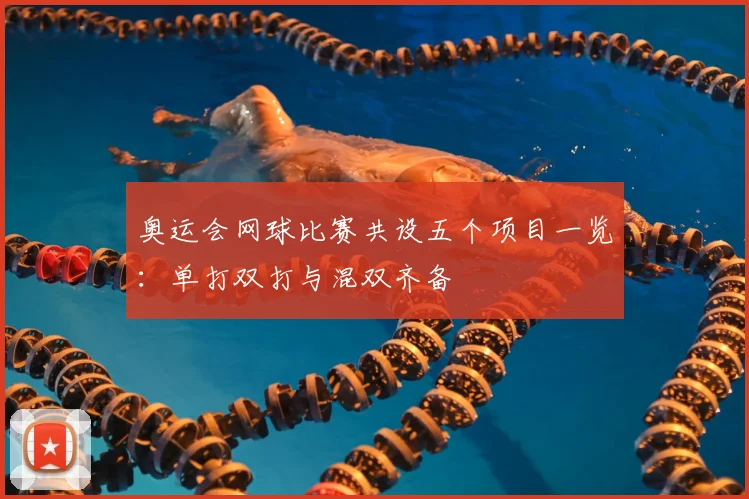 奥运会网球比赛共设五个项目一览：单打双打与混双齐备